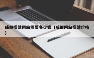 定安成都搭建网站需要多少钱（成都网站搭建价格）