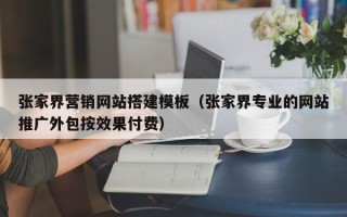 定安张家界营销网站搭建模板（张家界专业的网站推广外包按效果付费）