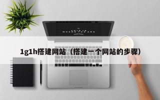 定安1g1h搭建网站（搭建一个网站的步骤）