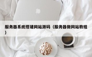 定安服务器系统搭建网站源码（服务器做网站教程）