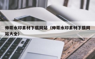 定安帅哥水印素材下载网站（帅哥水印素材下载网站大全）