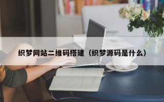 定安织梦网站二维码搭建（织梦源码是什么）
