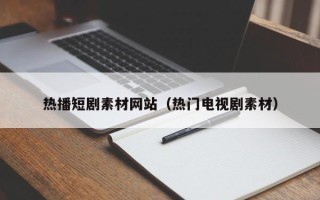 定安热播短剧素材网站（热门电视剧素材）