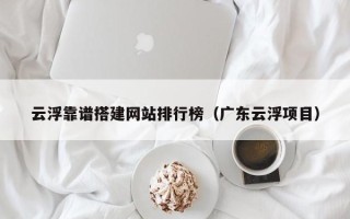 定安云浮靠谱搭建网站排行榜（广东云浮项目）