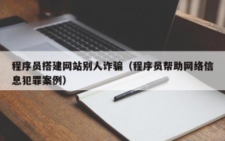 定安程序员搭建网站别人诈骗（程序员帮助网络信息犯罪案例）