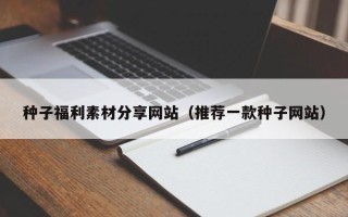 定安种子福利素材分享网站（推荐一款种子网站）