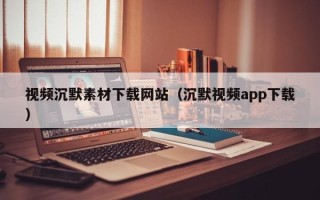 定安视频沉默素材下载网站（沉默视频app下载）