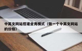 定安中英文网站搭建业务模式（做一个中英文网站的价格）