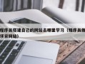 定安程序员搭建自己的网站去哪里学习（程序员做项目网站）