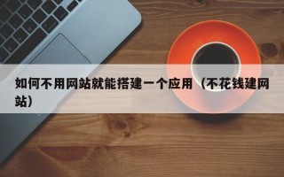 定安如何不用网站就能搭建一个应用（不花钱建网站）
